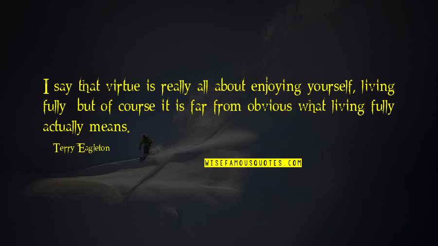 Living Within Your Means Quotes By Terry Eagleton: I say that virtue is really all about