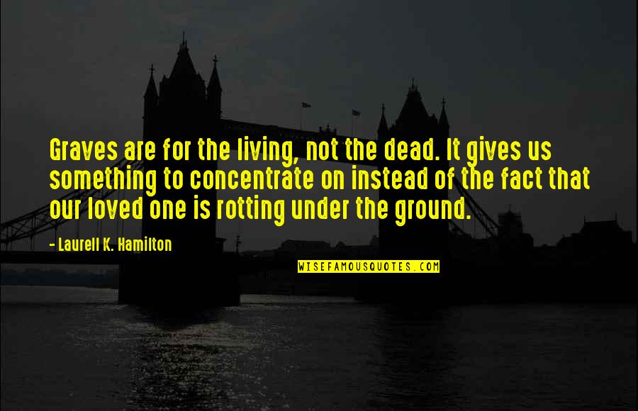 Living Without A Loved One Quotes By Laurell K. Hamilton: Graves are for the living, not the dead. Living Without A Loved One Quotes By Laurell K. Hamilton: Graves are for the living, not the dead.