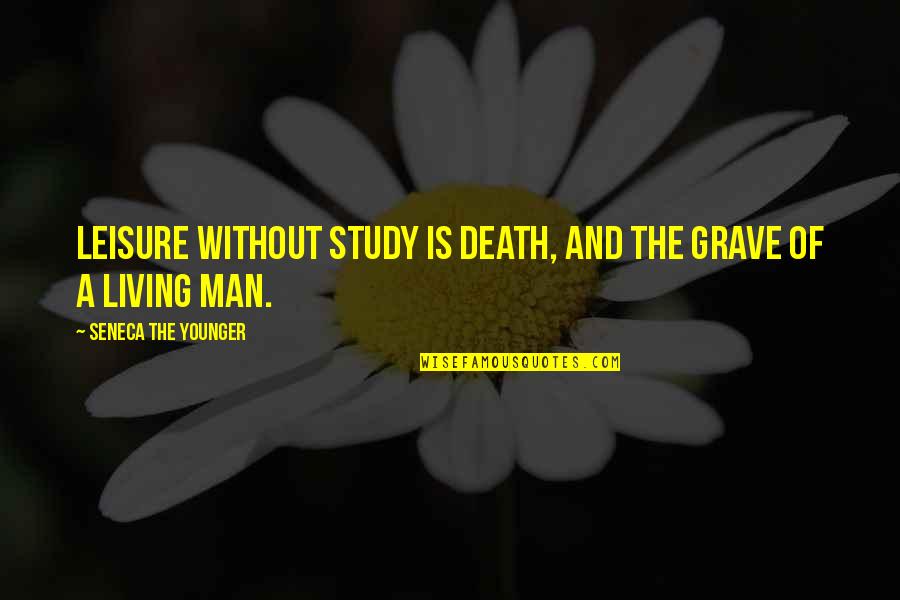 Living Without A Man Quotes By Seneca The Younger: Leisure without study is death, and the grave
