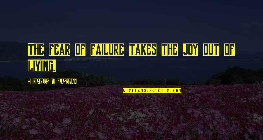 Living Without Fear Quotes By Charles F. Glassman: The fear of failure takes the joy out Living Without Fear Quotes By Charles F. Glassman: The fear of failure takes the joy out