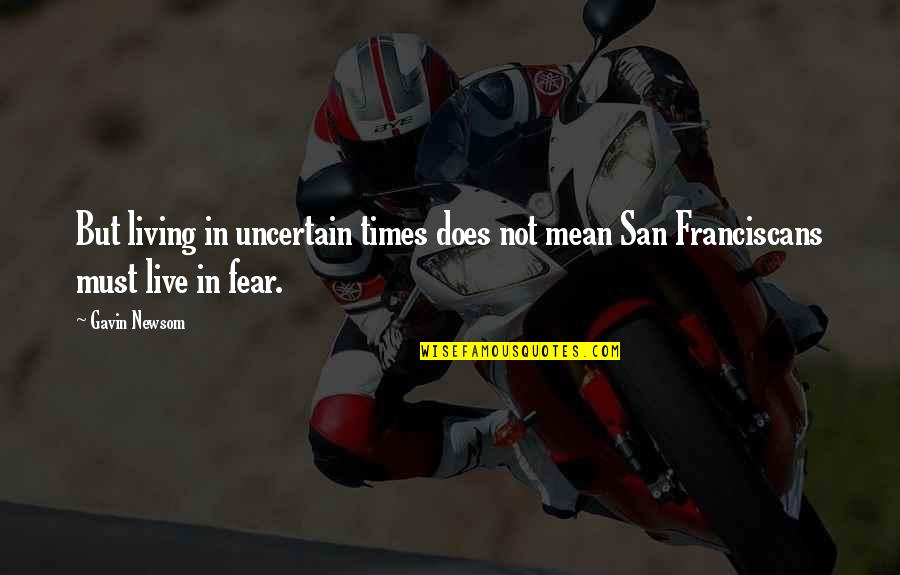 Living Without Fear Quotes By Gavin Newsom: But living in uncertain times does not mean