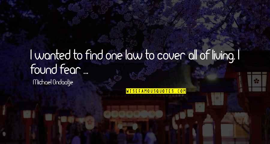 Living Without Fear Quotes By Michael Ondaatje: I wanted to find one law to cover Living Without Fear Quotes By Michael Ondaatje: I wanted to find one law to cover
