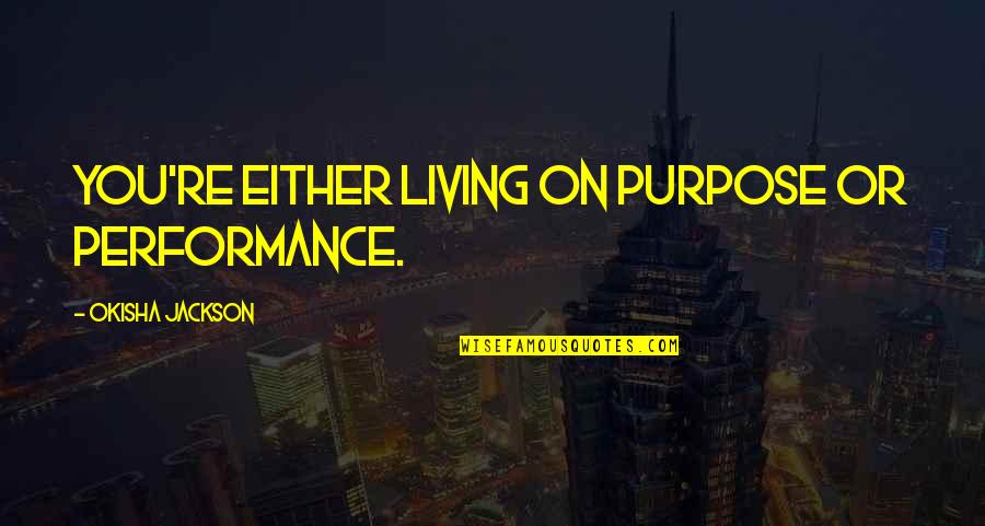 Living Without Purpose Quotes By Okisha Jackson: You're either living on purpose or performance.