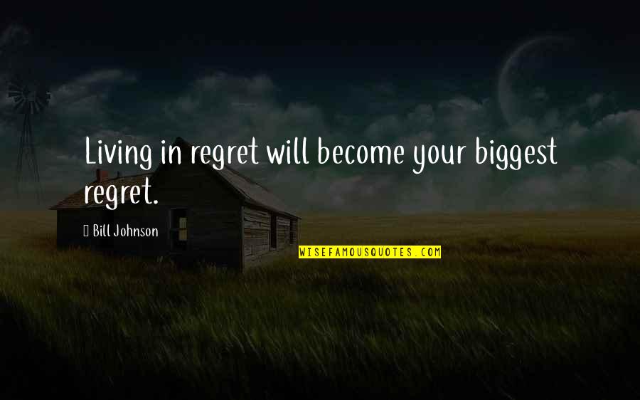 Living Without Regret Quotes By Bill Johnson: Living in regret will become your biggest regret.