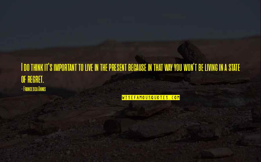 Living Without Regret Quotes By Francesca Annis: I do think it's important to live in Living Without Regret Quotes By Francesca Annis: I do think it's important to live in
