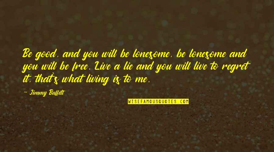 Living Without Regret Quotes By Jimmy Buffett: Be good, and you will be lonesome, be