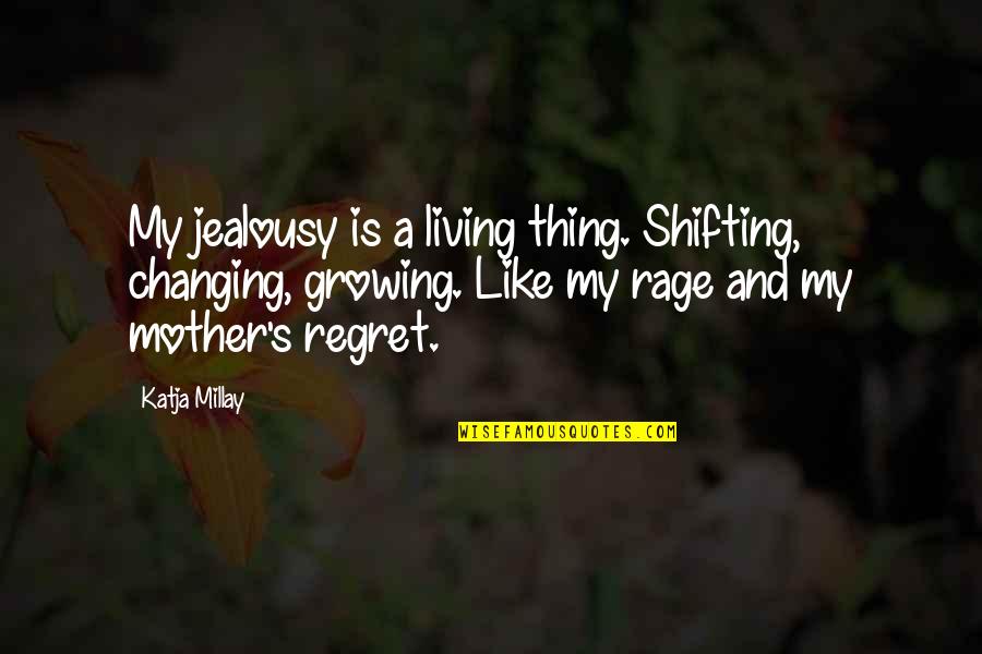 Living Without Regret Quotes By Katja Millay: My jealousy is a living thing. Shifting, changing, Living Without Regret Quotes By Katja Millay: My jealousy is a living thing. Shifting, changing,
