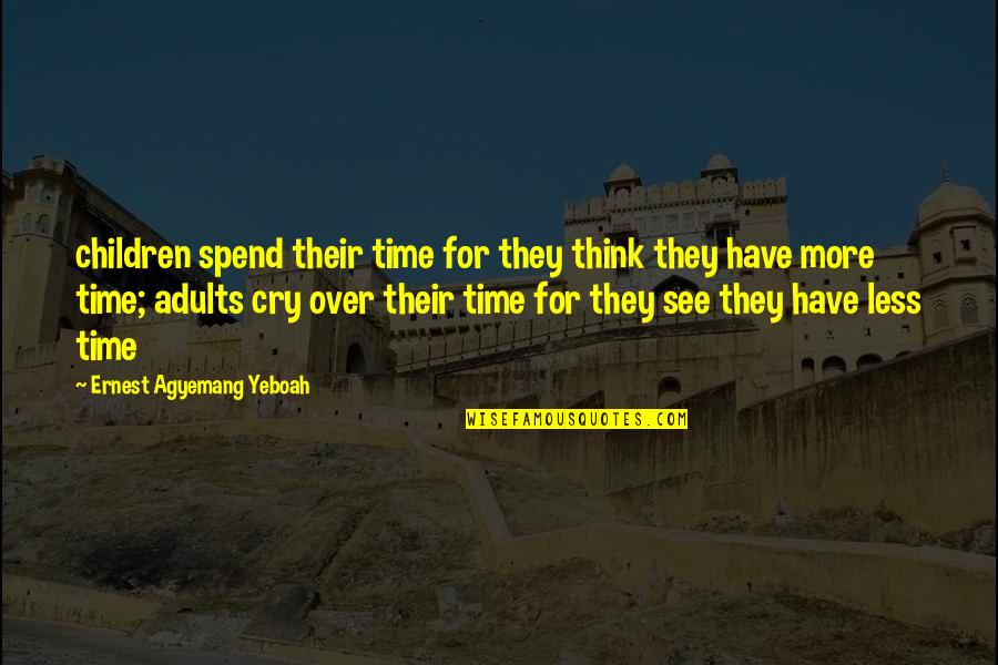 Living Without Regrets Quotes By Ernest Agyemang Yeboah: children spend their time for they think they