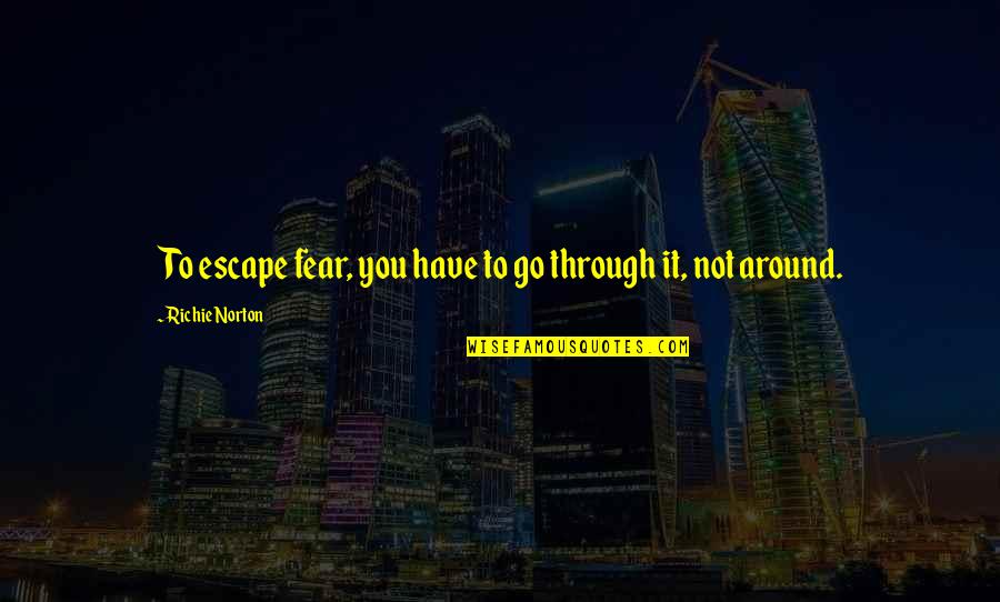 Living Without Regrets Quotes By Richie Norton: To escape fear, you have to go through