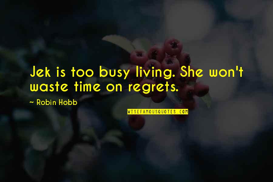 Living Without Regrets Quotes By Robin Hobb: Jek is too busy living. She won't waste