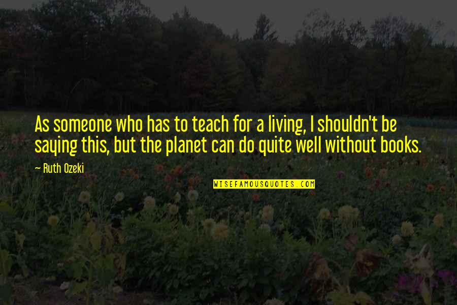 Living Without Someone Quotes By Ruth Ozeki: As someone who has to teach for a