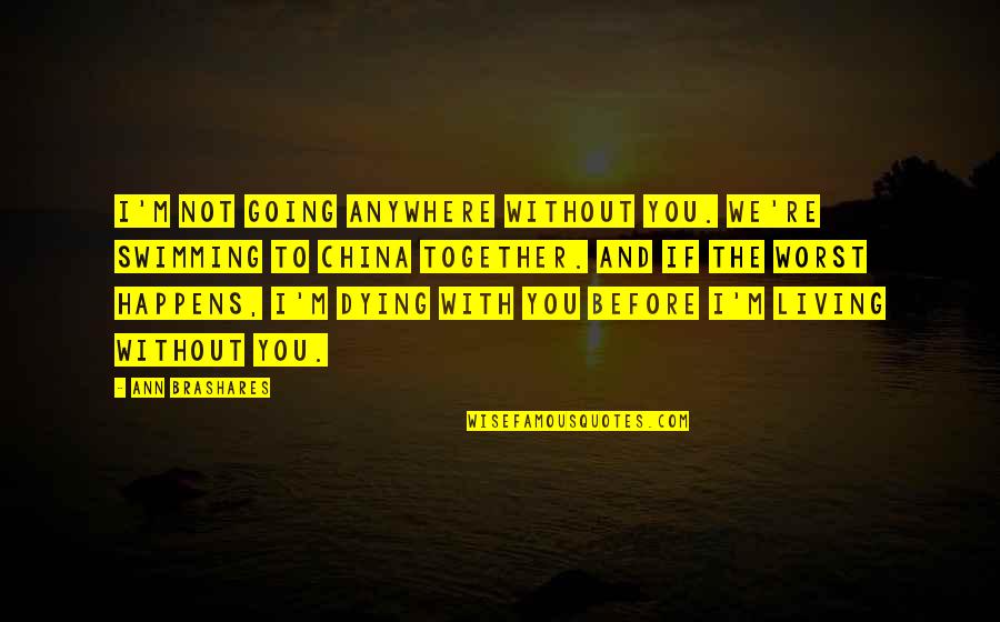 Living Without You Quotes By Ann Brashares: I'm not going anywhere without you. We're swimming