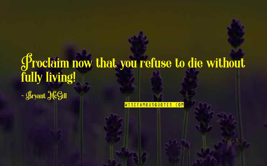 Living Without You Quotes By Bryant McGill: Proclaim now that you refuse to die without