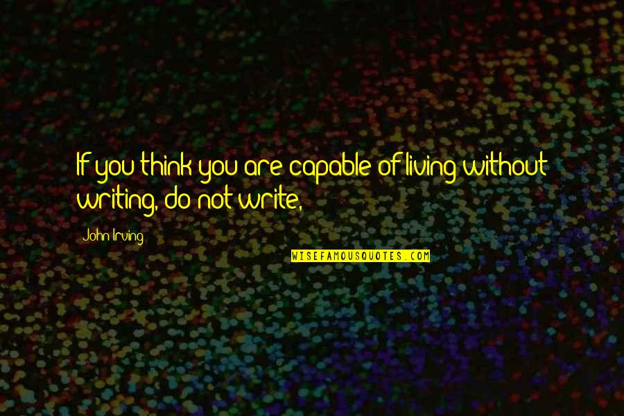 Living Without You Quotes By John Irving: If you think you are capable of living