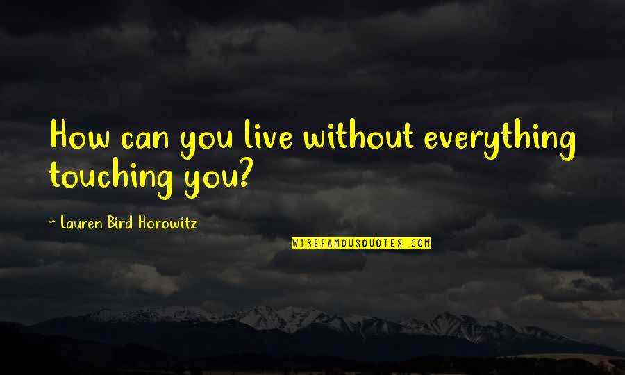 Living Without You Quotes By Lauren Bird Horowitz: How can you live without everything touching you?