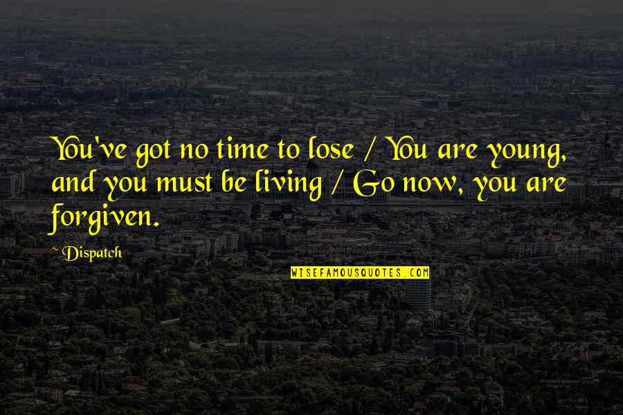 Living Young Quotes By Dispatch: You've got no time to lose / You