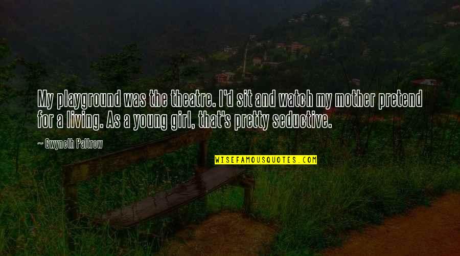 Living Young Quotes By Gwyneth Paltrow: My playground was the theatre. I'd sit and