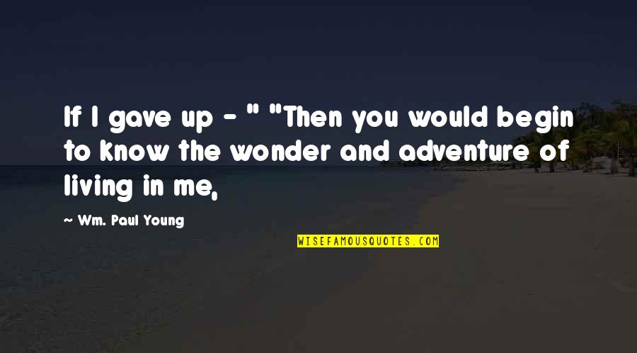 Living Young Quotes By Wm. Paul Young: If I gave up - " "Then you
