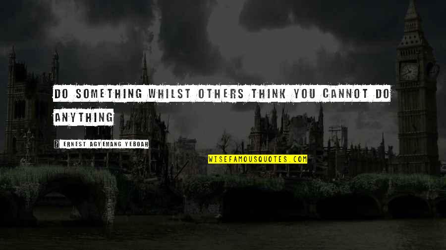 Living Your Best Life Quotes By Ernest Agyemang Yeboah: do something whilst others think you cannot do