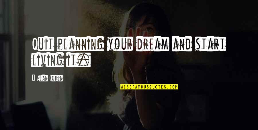 Living Your Dream Life Quotes By Alan Cohen: Quit planning your dream and start living it.