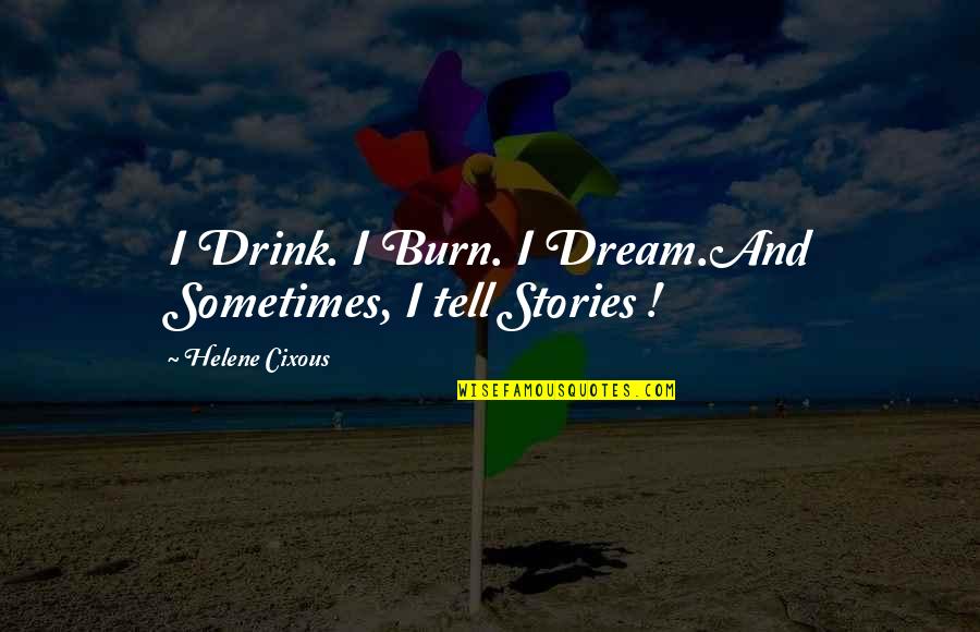 Living Your Dream Life Quotes By Helene Cixous: I Drink. I Burn. I Dream.And Sometimes, I