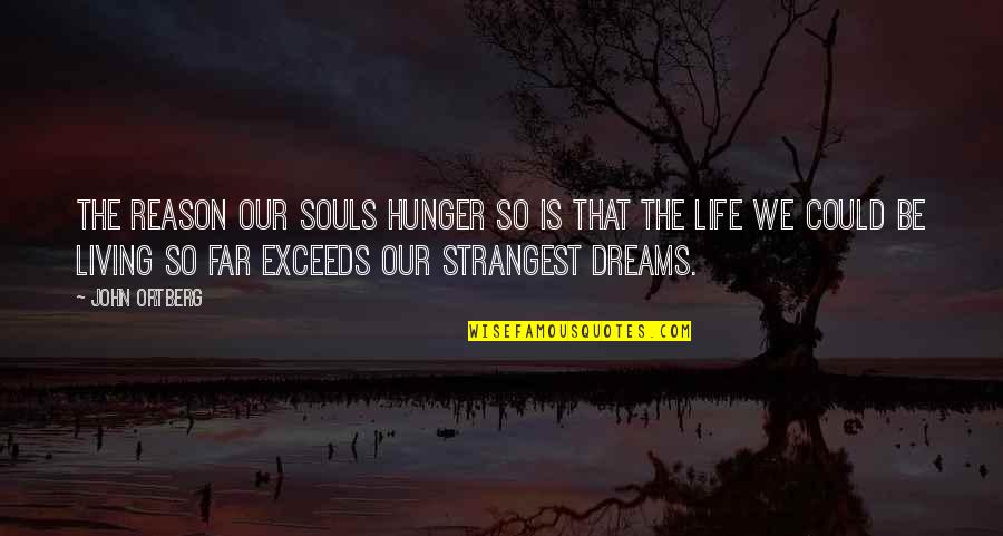 Living Your Dream Life Quotes By John Ortberg: The reason our souls hunger so is that