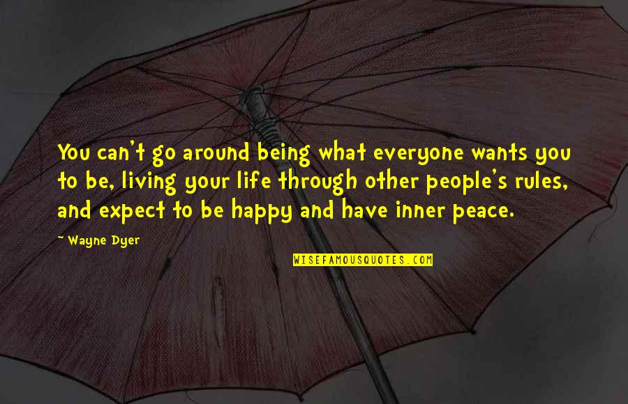 Living Your Life And Being Happy Quotes By Wayne Dyer: You can't go around being what everyone wants