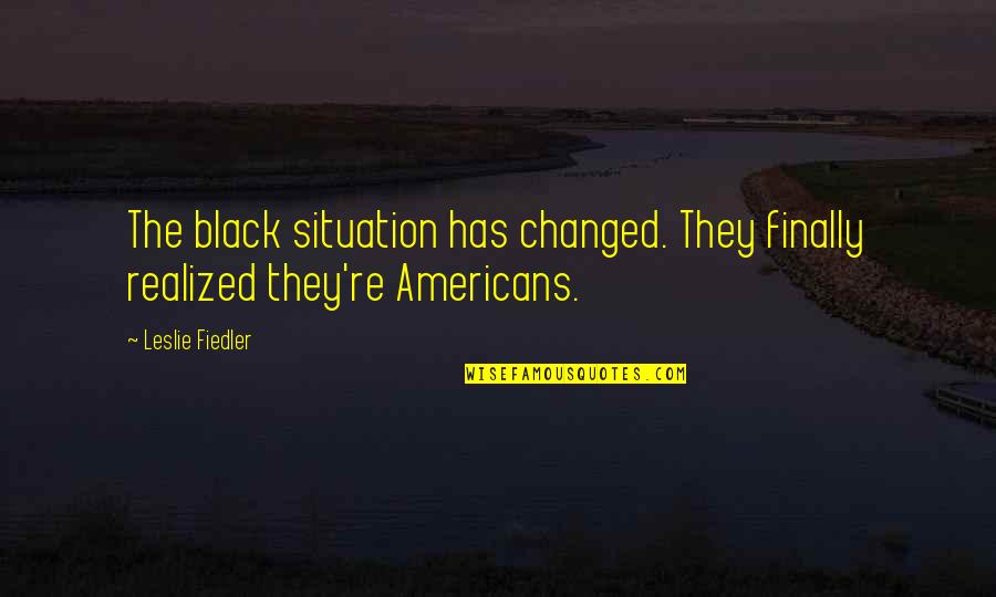 Living Your Life And Having Fun Quotes By Leslie Fiedler: The black situation has changed. They finally realized