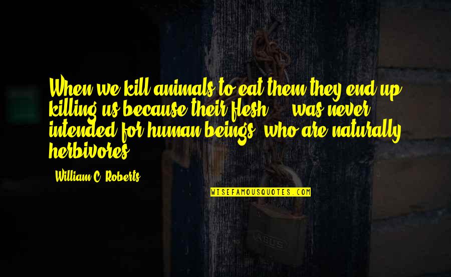 Living Your Life And Having Fun Quotes By William C. Roberts: When we kill animals to eat them they