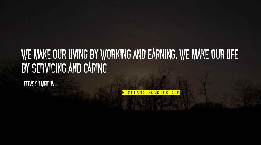Living Your Life And Not Caring Quotes By Debasish Mridha: We make our living by working and earning. Living Your Life And Not Caring Quotes By Debasish Mridha: We make our living by working and earning.