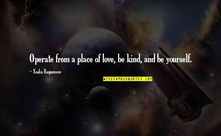 Living Your Life And Not Caring Quotes By Xosha Roquemore: Operate from a place of love, be kind,