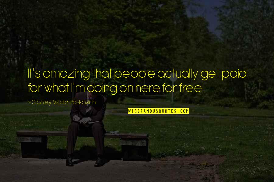 Living Your Life Free Quotes By Stanley Victor Paskavich: It's amazing that people actually get paid for Living Your Life Free Quotes By Stanley Victor Paskavich: It's amazing that people actually get paid for