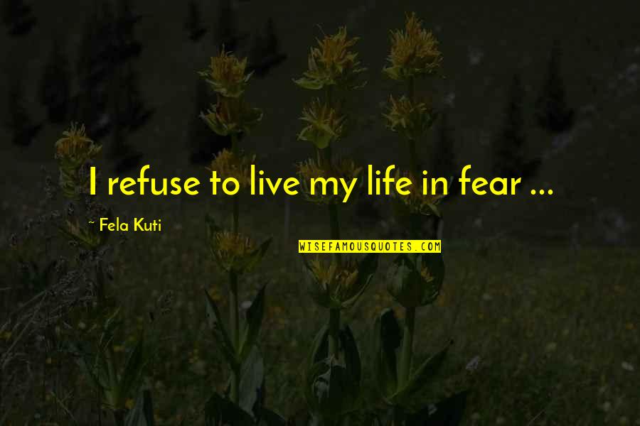 Living Your Life In Fear Quotes By Fela Kuti: I refuse to live my life in fear