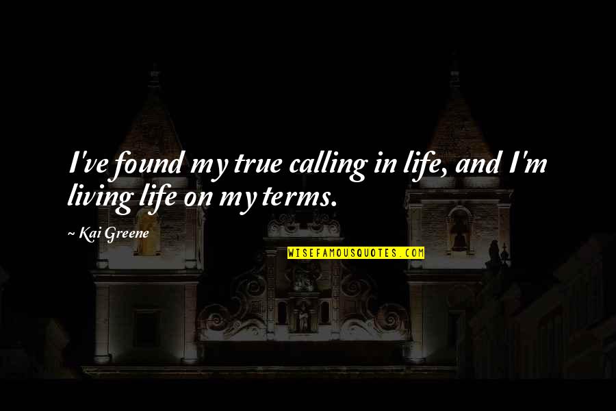 Living Your Life On Your Terms Quotes By Kai Greene: I've found my true calling in life, and