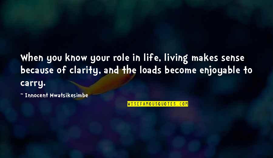 Living Your Life Purpose Quotes By Innocent Mwatsikesimbe: When you know your role in life, living
