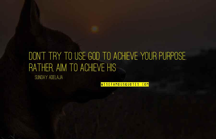 Living Your Life Purpose Quotes By Sunday Adelaja: Don't try to use God to achieve your