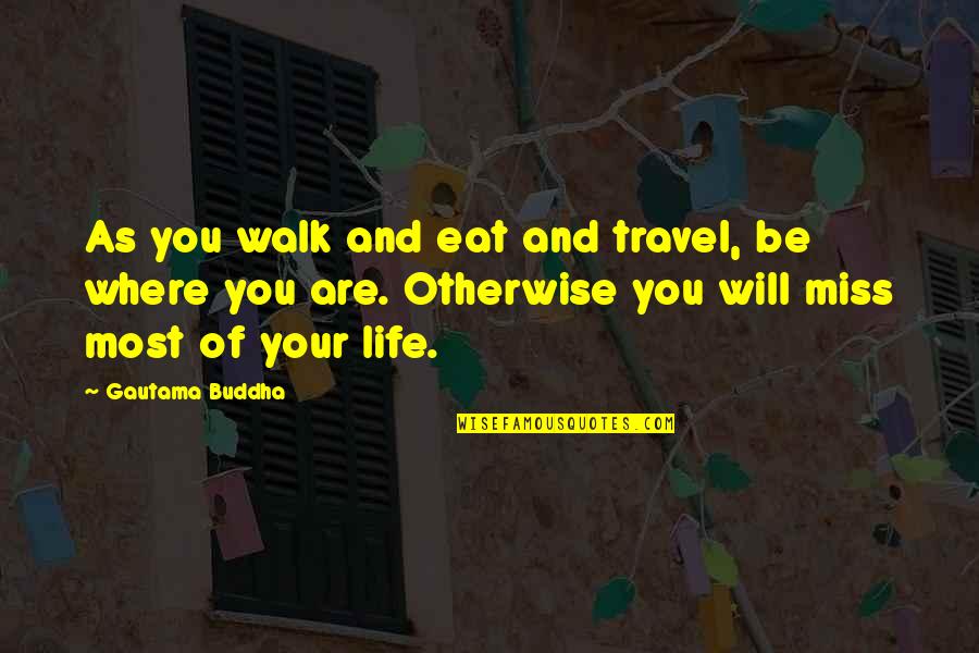 Living Your Life Quotes By Gautama Buddha: As you walk and eat and travel, be