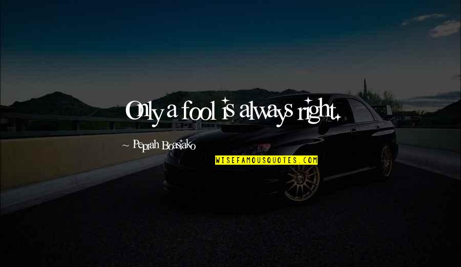 Living Your Life Right Quotes By Peprah Boasiako: Only a fool is always right.