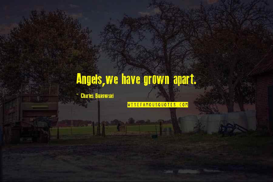Living Your Life With Integrity Quotes By Charles Bukowski: Angels,we have grown apart.