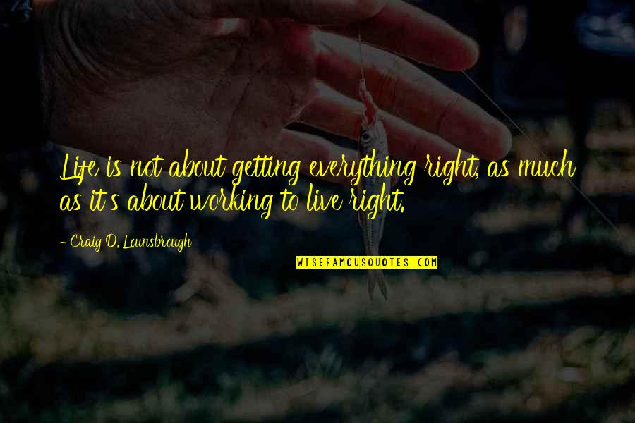 Living Your Life With Integrity Quotes By Craig D. Lounsbrough: Life is not about getting everything right, as Living Your Life With Integrity Quotes By Craig D. Lounsbrough: Life is not about getting everything right, as