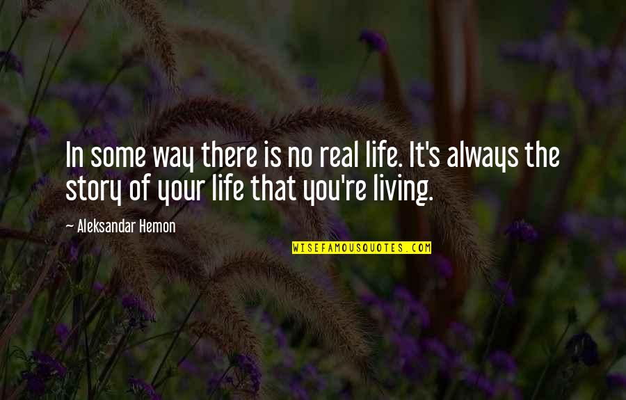 Living Your Life Your Way Quotes By Aleksandar Hemon: In some way there is no real life.