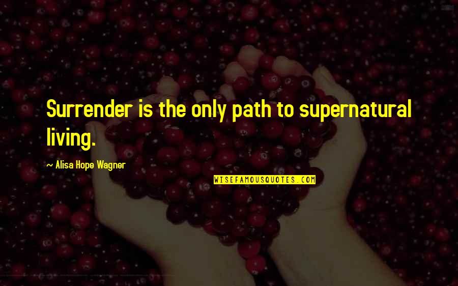 Living Your Own Path Quotes By Alisa Hope Wagner: Surrender is the only path to supernatural living.