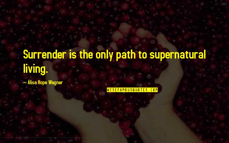 Living Your Own Path Quotes By Alisa Hope Wagner: Surrender is the only path to supernatural living. Living Your Own Path Quotes By Alisa Hope Wagner: Surrender is the only path to supernatural living.