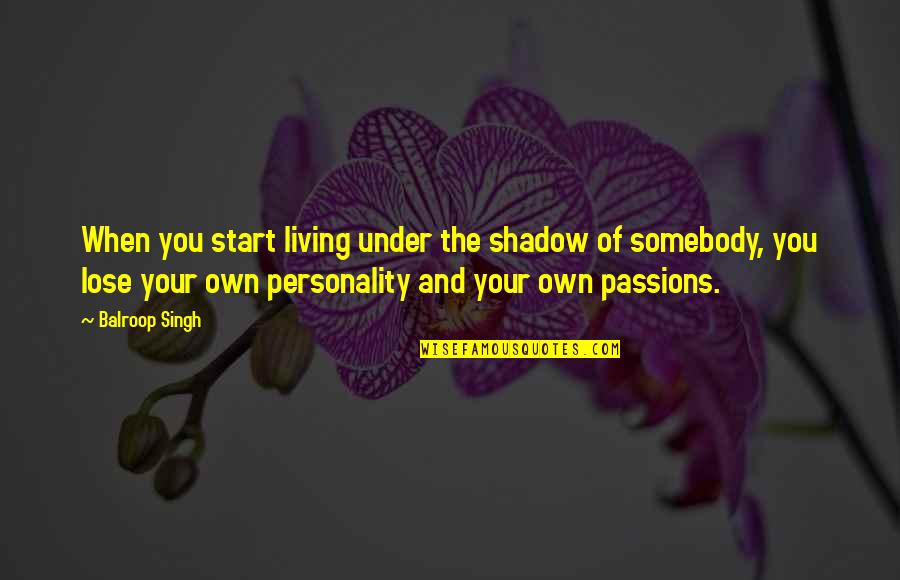 Living Your Passion Quotes By Balroop Singh: When you start living under the shadow of