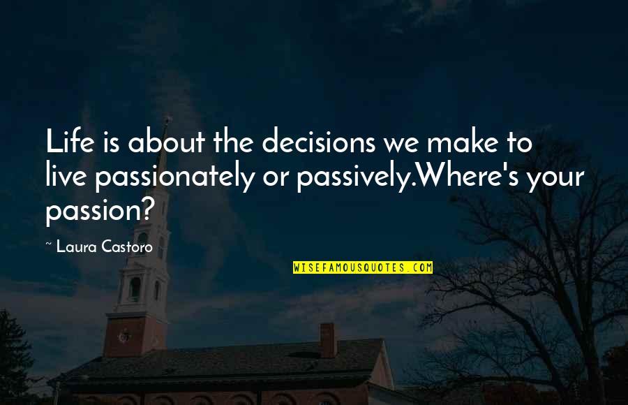 Living Your Passion Quotes By Laura Castoro: Life is about the decisions we make to