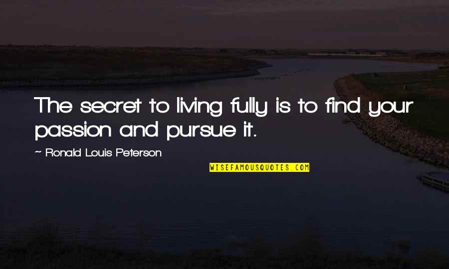 Living Your Passion Quotes By Ronald Louis Peterson: The secret to living fully is to find