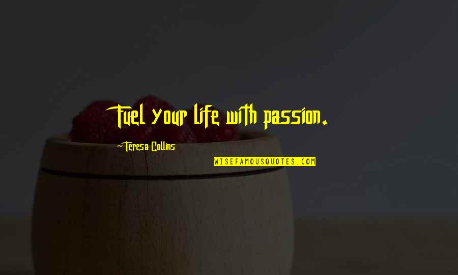 Living Your Passion Quotes By Teresa Collins: Fuel your life with passion.