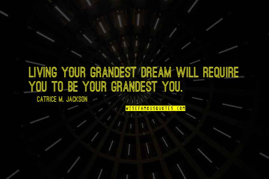 Living Your Purpose Quotes By Catrice M. Jackson: Living your grandest dream will require you to