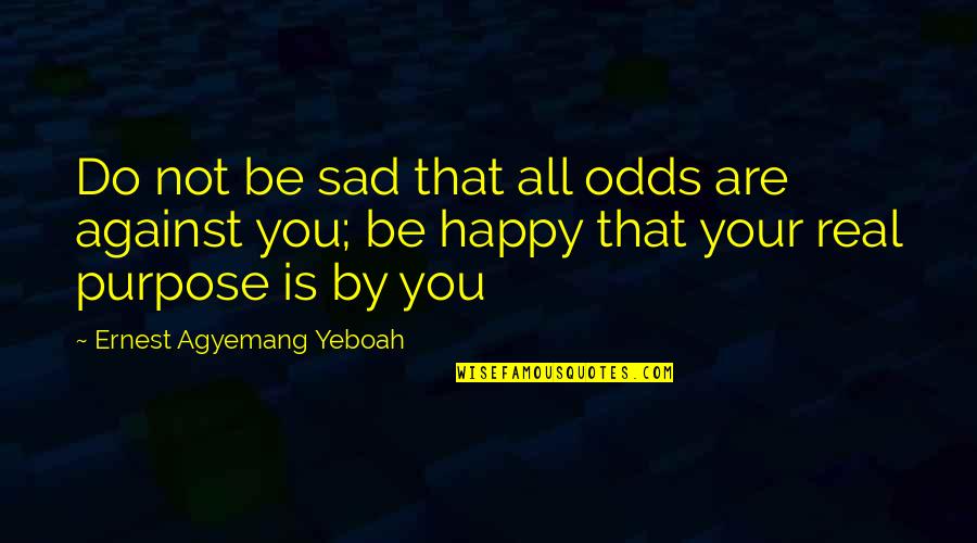 Living Your Purpose Quotes By Ernest Agyemang Yeboah: Do not be sad that all odds are