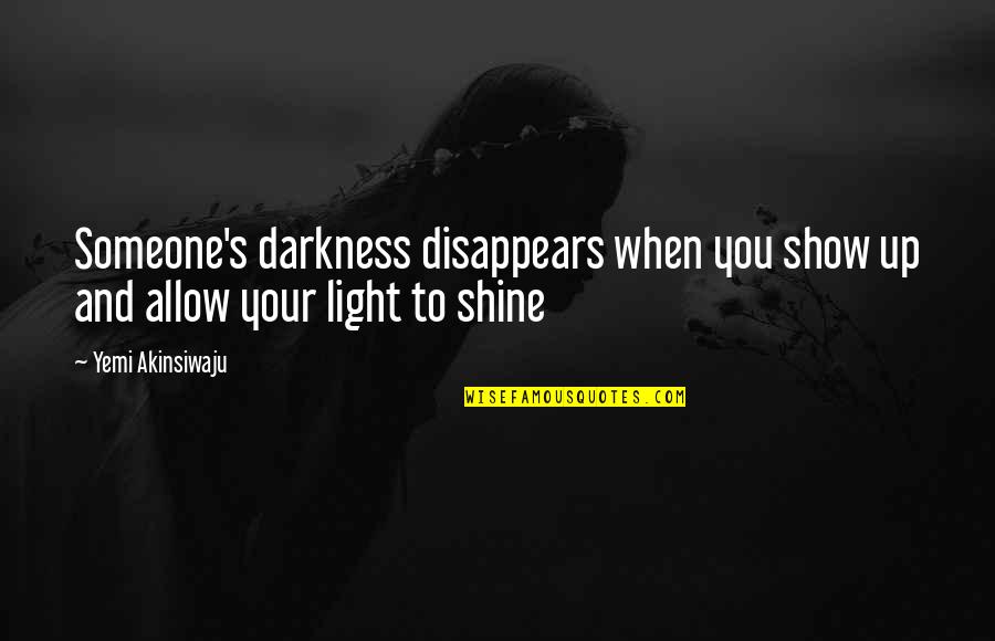 Living Your Purpose Quotes By Yemi Akinsiwaju: Someone's darkness disappears when you show up and